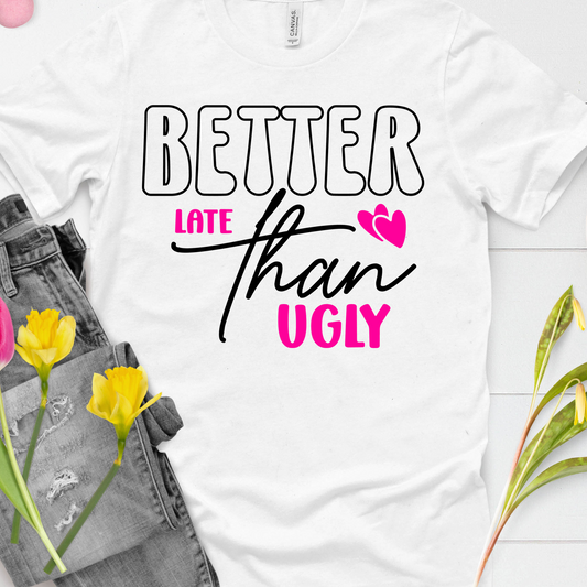 DTF Shirt Transfer - Ready to Press - Better Late Than Ugly -  DTF100658