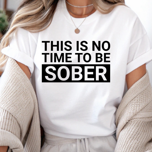 DTF Shirt Transfer - Ready to Press - No Time to be Sober -  DTF100702